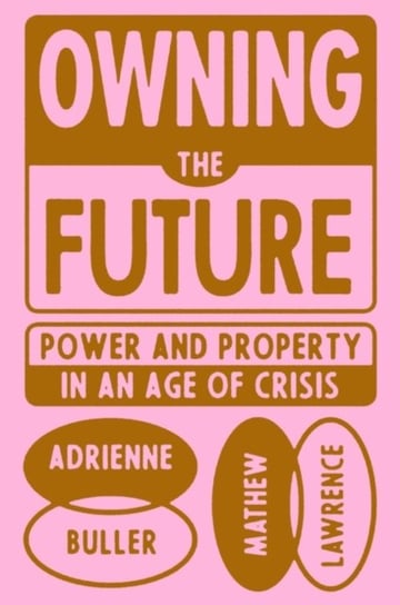 Owning the Future: Power and Property in an Age of Crisis Adrienne Buller
