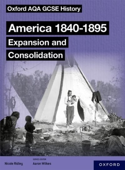 Oxford AQA GCSE History (9-1): America 1840-1895: Expansion and Consolidation Student Book Nicole Ridley