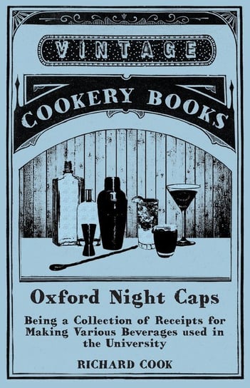 Oxford Night Caps - Being a Collection of Receipts for Making Various Beverages used in the University Cook Richard