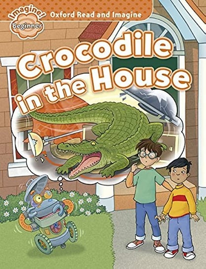 Oxford Read & Imagine: Beginner: Crocodile in the House Opracowanie zbiorowe