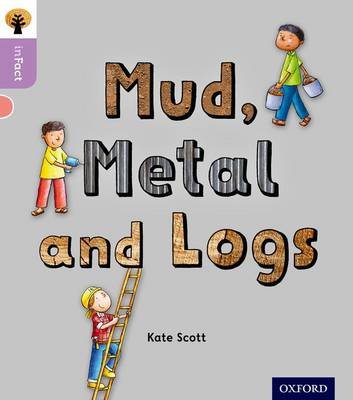 Oxford Reading Tree inFact: Oxford Level 1+: Mud, Metal and Logs Scott Kate
