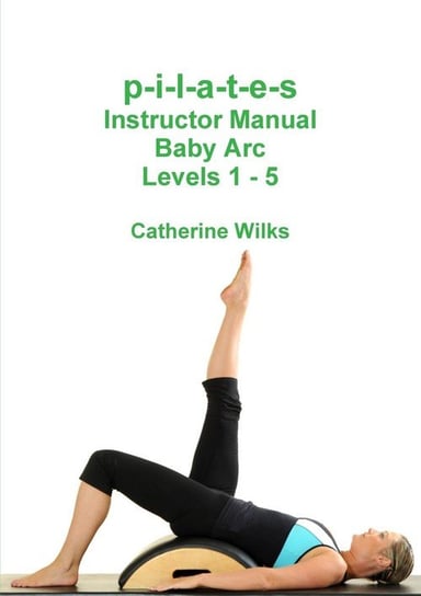 p-i-l-a-t-e-s Instructor Manual Baby Arc Levels 1 - 5 Wilks Catherine
