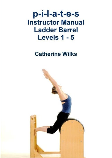 p-i-l-a-t-e-s Instructor Manual Ladder Barrel Levels 1 - 5 Wilks Catherine