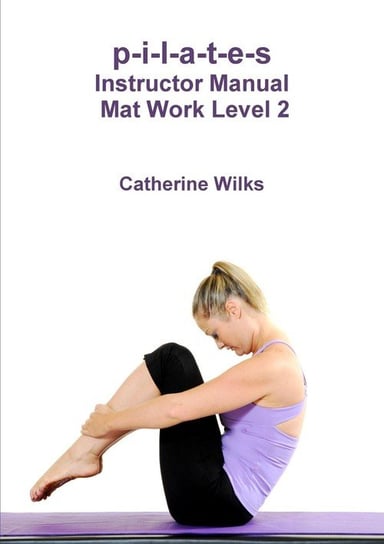 p-i-l-a-t-e-s Instructor Manual Mat Work Level 2 Wilks Catherine