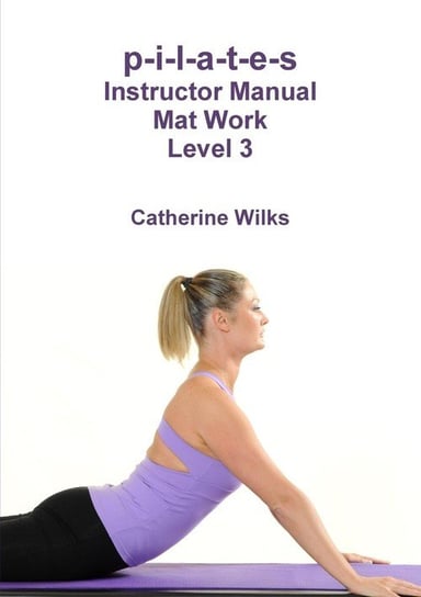 p-i-l-a-t-e-s Instructor Manual Mat Work Level 3 Wilks Catherine