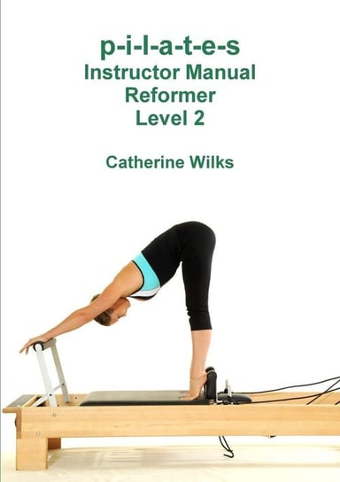 p-i-l-a-t-e-s Instructor Manual Reformer Level 2 Wilks Catherine