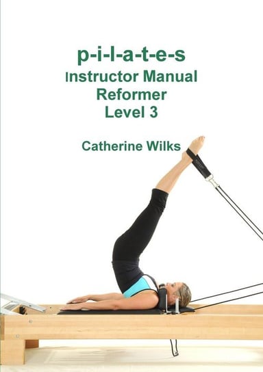 p-i-l-a-t-e-s Instructor Manual Reformer Level 3 Wilks Catherine
