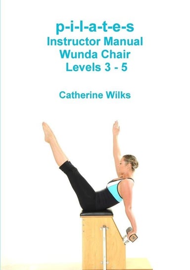 p-i-l-a-t-e-s Instructor Manual Wunda Chair Levels 3 - 5 Wilks Catherine