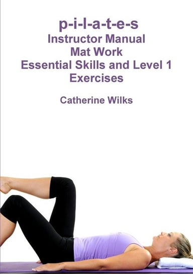 p-i-l-a-t-e-s Mat Work Essential Skills and Level 1 Exercises Wilks Catherine