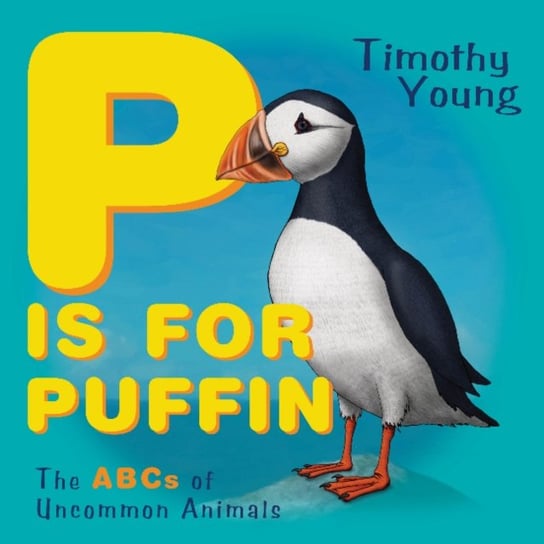P is for Puffin: The ABCs of Uncommon Animals Timothy Young