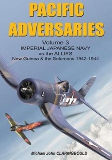 Pacific Adversaries - Volume Three: Imperial Japanese Navy vs the Allies New Guinea & the Solomons 1 Michael Claringbould
