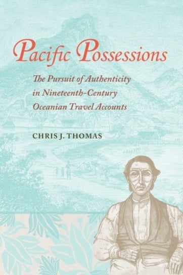 Pacific Possessions: The Pursuit of Authenticity in Nineteenth-Century Oceanian Travel Accounts Chris J. Thomas