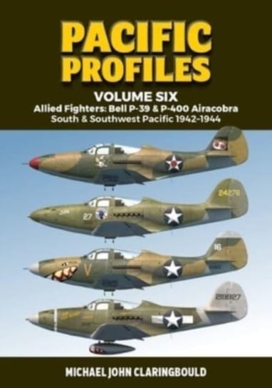 Pacific Profiles Volume Six: Allied Fighters: Bell P-39 & P-400 Airacobra South & Southwest Pacific Michael Claringbould