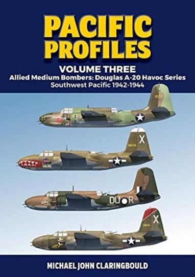Pacific Profiles - Volume Three: Allied Medium Bombers: Douglas A-20 Havoc Series Southwest Pacific Michael Claringbould