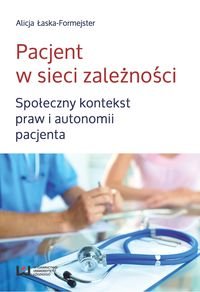 Pacjent w sieci zależności. Społeczny kontekst praw i autonomii pacjenta Łaska-Formejster Alicja