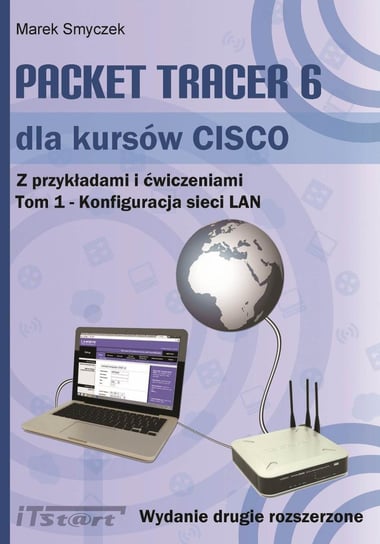 Packet Tracer 6 dla kursów CISCO. Z przykładami i ćwiczeniami. Tom 1. Konfiguracja sieci LAN Smyczek Marek