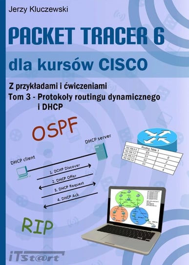 Packet Tracer 6 dla kursów CISCO. Z przykładami i ćwiczeniami. Tom 3. Protokoły routingu dynamicznego i DHCP Kluczewski Jerzy