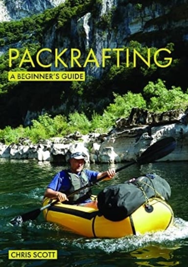 Packrafting: A Beginners Guide: Buying, Learning & Exploring Scott Chris