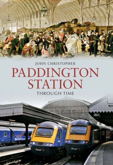 Paddington Station Through Time Christopher John