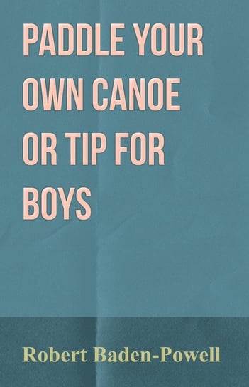 Paddle Your Own Canoe or Tip for Boys Baden-Powell Robert