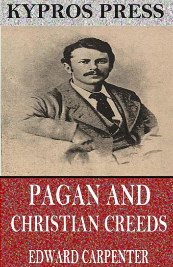 Pagan and Christian Creeds: Their Origin and Meaning Edward Carpenter