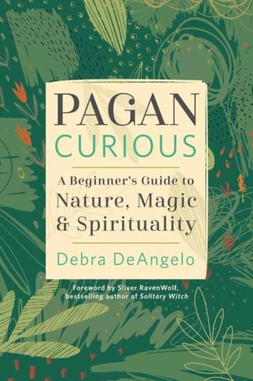 Pagan Curious: A Beginner's Guide to Nature, Magic, & Spirituality Debra DeAngelo