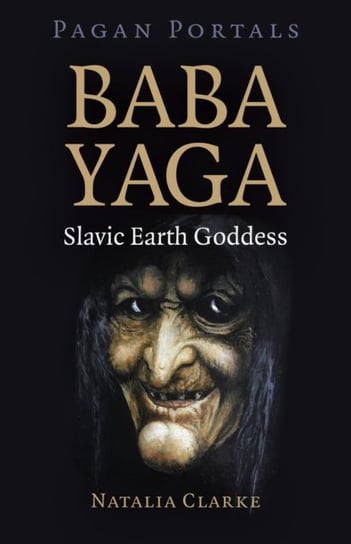 Pagan Portals. Baba Yaga, Slavic Earth Goddess Natalia Clarke