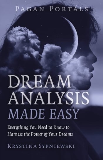 Pagan Portals - Dream Analysis Made Easy: Everything You Need to Know to Harness the Power of Your Dreams John Hunt Publishing