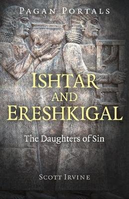 Pagan Portals - Ishtar and Ereshkigal: The Daughters of Sin Scott Irvine