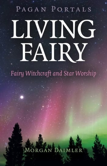Pagan Portals. Living Fairy. Fairy Witchcraft and Star Worship Morgan Daimler
