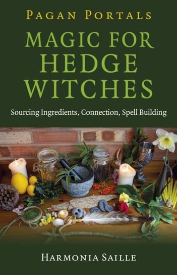Pagan Portals - Magic for Hedge Witches: Sourcing Ingredients, Connection, Spell Building Harmonia Saille