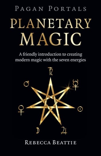 Pagan Portals: Planetary Magic: A friendly introduction to creating modern magic with the seven energies Rebecca Beattie