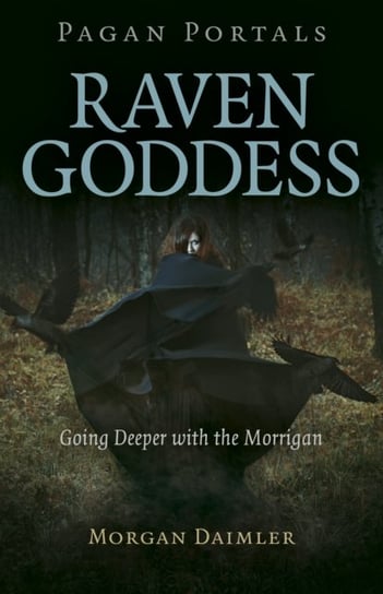 Pagan Portals. Raven Goddess. Going Deeper with the Morrigan Morgan Daimler