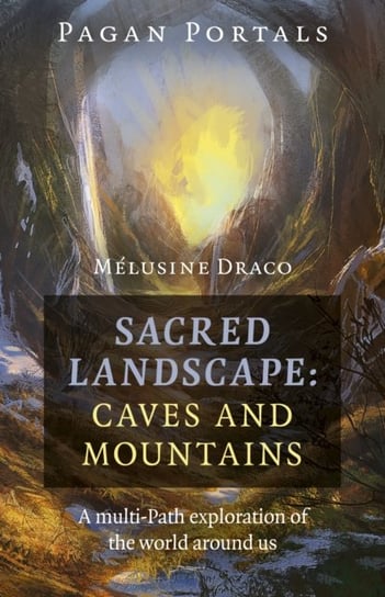 Pagan Portals. Sacred Landscape. Caves and Moun. A Multi-Path Exploration of the World Around Us Melusine Draco