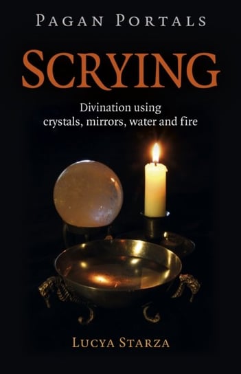 Pagan Portals - Scrying - Divination using crystals, mirrors, water and fire Lucya Starza