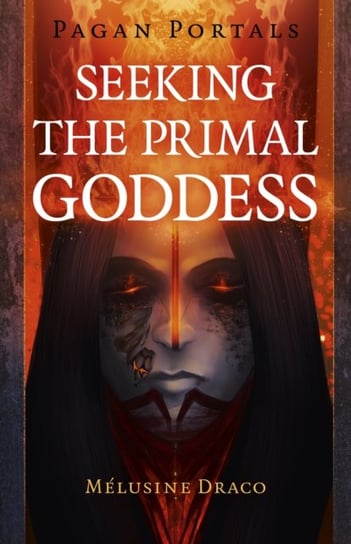 Pagan Portals. Seeking the Primal Goddess Melusine Draco
