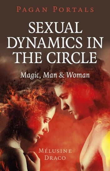 Pagan Portals. Sexual Dynamics in the Circle - Magic, Man & Woman Melusine Draco
