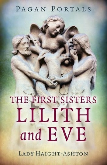 Pagan Portals - The First Sisters: Lilith and Eve Haight-Ashton Lady