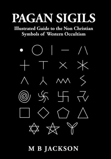 Pagan Sigils: Illustrated Guide to The Non Christian Symbols of Western Occultism Jackson Mark