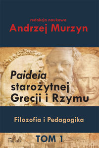 Paideia starożytnej Grecji i Rzymu. Filozofia i Pedagogika. Tom I Opracowanie zbiorowe