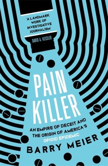Pain Killer: An Empire of Deceit and the Origins of Americas Opioid Epidemic Meier Barry