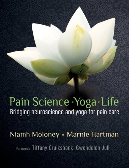 Pain Science - Yoga - Life: Bridging neuroscience and yoga for pain care Niamh Moloney, Marnie Hartman