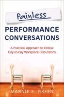 Painless Performance Conversations: A Practical Approach to Critical Day-To-Day Workplace Discussions Green Marnie E.