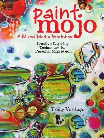 Paint Mojo - A Mixed-Media Workshop: Creative Layering Techniques for Personal Expression Tracy Verdugo