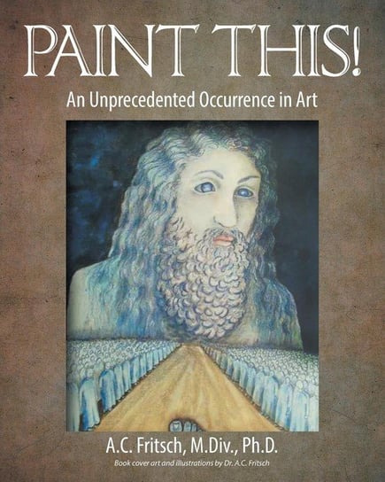 Paint This! An Unprecedented Occurrence in Art Fritsch M.Div. Ph.D. A.C.