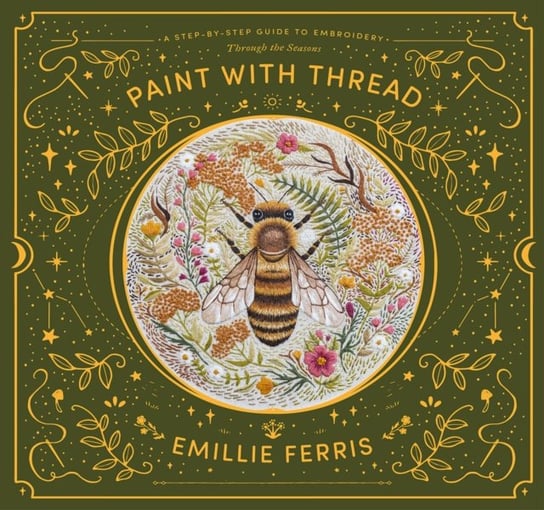 Paint with Thread: A step-by-step guide to embroidery through the seasons Emillie Ferris