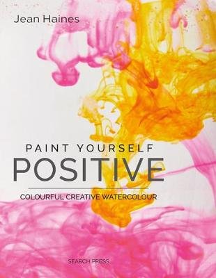 Paint Yourself Positive (Hbk): Colourful Creative Watercolour Haines Jean