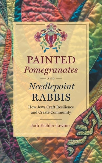 Painted Pomegranates and Needlepoint Rabbis Eichler-Levine Jodi