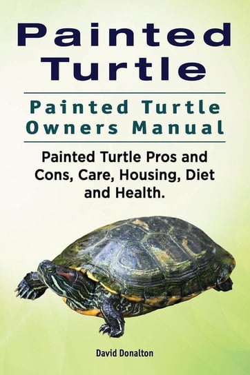 Painted Turtle. Painted Turtle Owners Manual. Painted Turtle Pros and Cons, Care, Housing, Diet and Health. Donalton David