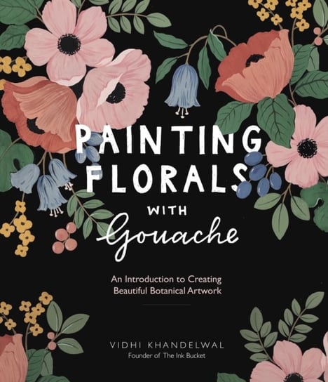 Painting Florals with Gouache: An Introduction to Creating Beautiful Botanical Artwork Vidhi Khandelwal